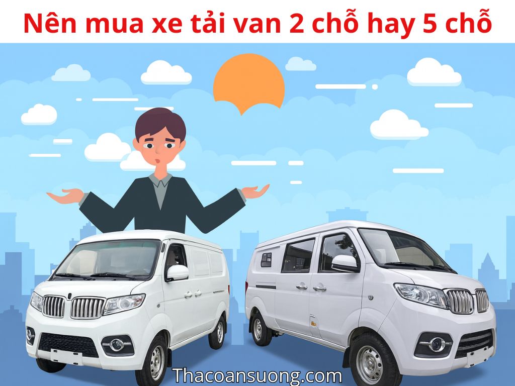 Nên mua xe tải van 2 chỗ hay 5 chỗ